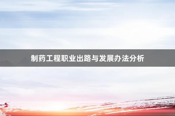 制药工程职业出路与发展办法分析