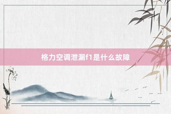 格力空调泄漏f1是什么故障