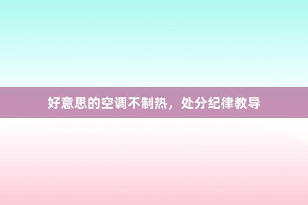 好意思的空调不制热，处分纪律教导