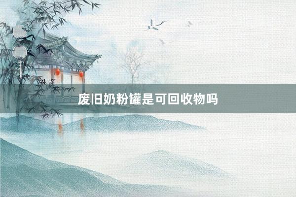 废旧奶粉罐是可回收物吗