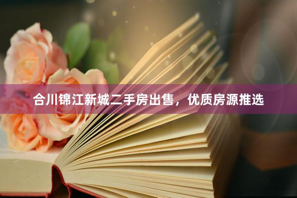 合川锦江新城二手房出售，优质房源推选