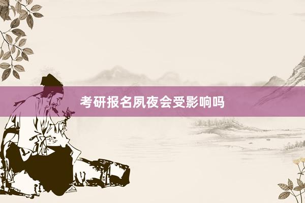 考研报名夙夜会受影响吗