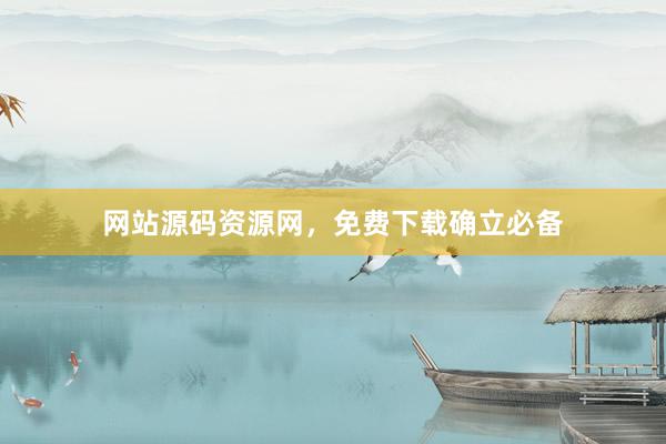 网站源码资源网，免费下载确立必备