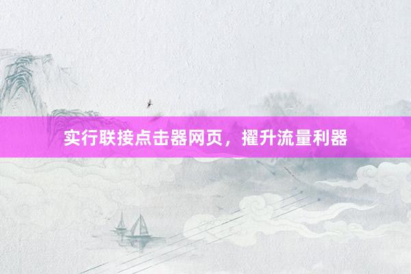 实行联接点击器网页，擢升流量利器