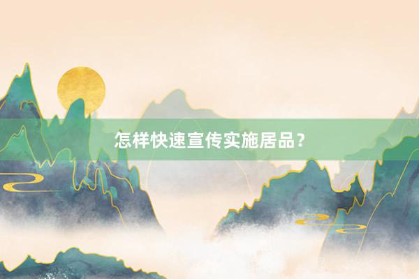 怎样快速宣传实施居品？