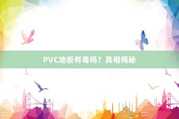 PVC地板有毒吗？真相揭秘