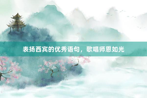 表扬西宾的优秀语句，歌唱师恩如光