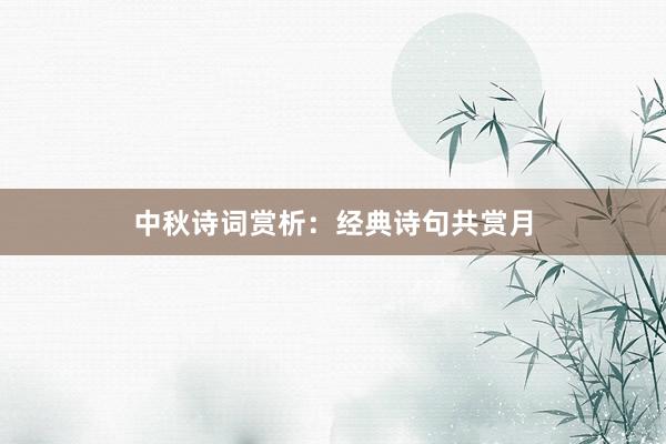 中秋诗词赏析：经典诗句共赏月