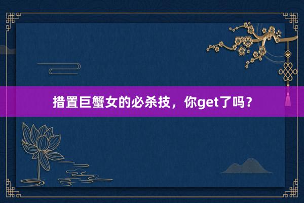 措置巨蟹女的必杀技，你get了吗？
