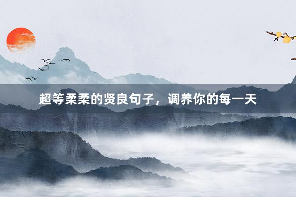 超等柔柔的贤良句子，调养你的每一天