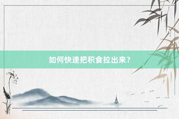 如何快速把积食拉出来？